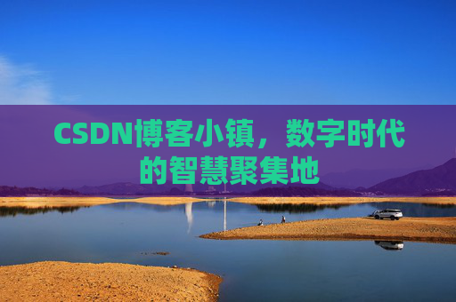 CSDN博客小镇，数字时代的智慧聚集地